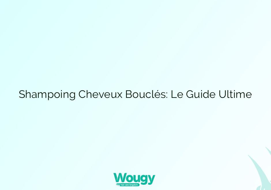 Shampoing Cheveux Bouclés: Le Guide Ultime