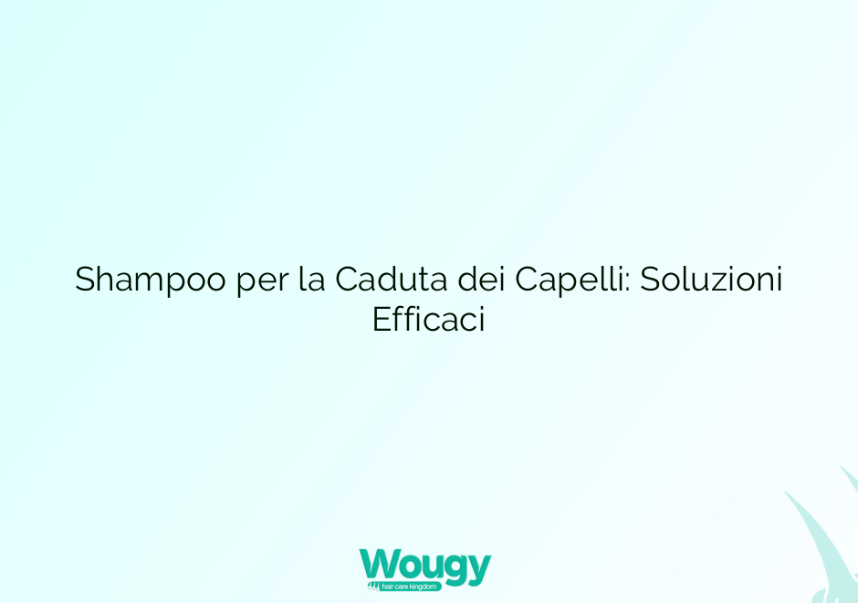 Shampoo per la Caduta dei Capelli: Soluzioni Efficaci